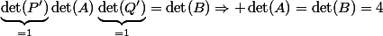 \underbrace{\det(P')}_{=1}\det(A)\underbrace{\det(Q')}_{=1}=\det(B)\Rightarrow \det(A)=\det(B)=4
