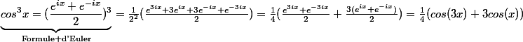 \underbrace{cos^3x=(\frac{e^{ix}+e^{-ix}}{2})^3}_{\text{Formule d'Euler}}=\frac{1}{2^2}(\frac{e^{3ix}+3e^{ix}+3e^{-ix}+e^{-3ix}}{2})=\frac{1}{4}(\frac{e^{3ix}+e^{-3ix}}{2}+\frac{3(e^{ix}+e^{-ix})}{2})=\frac{1}{4}(cos(3x)+3cos(x))