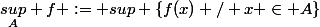 \underset{A}{sup} f := sup \{f(x) / x \in A\}