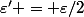 \varepsilon' = \varepsilon/2