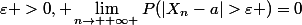 \varepsilon >0, \lim_{n\rightarrow +\infty }P(\left|X_{n}-a\right|>\varepsilon )=0