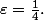 \varepsilon=\frac14.