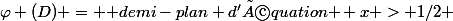 \varphi (D) = \text {demi-plan d'équation } x > 1/2 