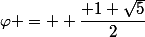 \varphi =  \dfrac{+1+\sqrt{5}}{2}