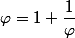 \varphi=1+\dfrac{1}{\varphi}