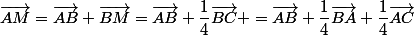 \vec{AM}=\vec{AB}+\vec{BM}=\vec{AB}+\dfrac{1}{4}\vec{BC} =\vec{AB}+\dfrac{1}{4}\vec{BA}+\dfrac{1}{4}\vec{AC}
