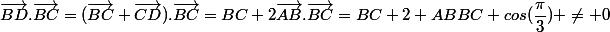 \vec{BD}.\vec{BC}=(\vec{BC}+\vec{CD}).\vec{BC}=BC+2\vec{AB}.\vec{BC}=BC+2 ABBC cos(\dfrac{\pi}{3}) \neq 0