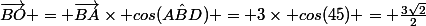 \vec{BO} = \vec{BA}\times cos(\hat{ABD}) = 3\times cos(45) = \frac{3\sqrt{2}}{2}
