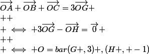\vec{OA}+\vec{OB}+\vec{OC}=3\vec{OG} \\  \\ \iff 3\vec{OG}-\vec{OH}=\vec{0} \\  \\ \iff O=bar(G ,3) ,(H , -1)