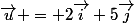 \vec{u} = 2\vec{i}+5\vec{j}