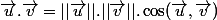 \vec{u}.\vec{v}=||\vec{u}||.||\vec{v}||.\cos(\vec{u},\vec{v})