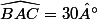 \widehat{BAC}=30°