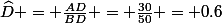 \widehat{D} = \frac{AD}{BD} = \frac{30}{50} = 0.6