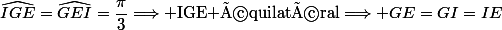 \widehat{IGE}=\widehat{GEI}=\dfrac{\pi}{3}\Longrightarrow \text{IGE équilatéral}\Longrightarrow GE=GI=IE