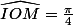 \widehat{IOM}=\frac{\pi}4
