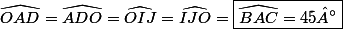 \widehat{OAD}=\widehat{ADO}=\widehat{OIJ}=\widehat{IJO}=\boxed{\widehat{BAC}=45°}