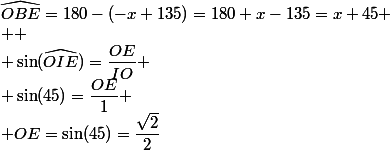 \widehat{OBE}=180-(-x+135)=180+x-135=x+45
 \\ 
 \\ \sin(\widehat{OIE})=\dfrac{OE}{IO}
 \\ \sin(45)=\dfrac{OE}{1}
 \\ OE=\sin(45)=\dfrac{\sqrt{2}}{2}