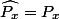 \widehat{P_x}=P_x