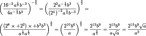 {\bigg(\dfrac{16^{-2}a^{\frac{1}{2}}b^{-3}}{4a^{-\frac{1}{2}}b^3}\bigg)}^{-\frac{3}{2}}={\bigg(\dfrac{2^2a^{-\frac{1}{2}}b^3}{{(2^4)}^{-2}a^{\frac{1}{2}}b^{-3}}\bigg)}^{\frac{3}{2}}=\\\\{\bigg(\dfrac{(2^8\times 2^2)\times b^3b^{3}}{a^{\frac{1}{2}}a^{\frac{1}{2}}}\bigg)}^{\frac{3}{2}}={\bigg(\dfrac{2^{10}b^6}{a}\bigg)}^{\frac{3}{2}}=\dfrac{2^{15}b^9}{a^{\frac{3}{2}}}=\dfrac{2^{15}b^9}{a\sqrt{a}}=\dfrac{2^{15}b^9\sqrt{a}}{a^2}
