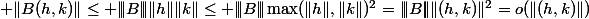 {\displaystyle \|B(h,k)\|\leq |\!|\!|B|\!|\!|\ \|h\|\ \|k\|\leq |\!|\!|B|\!|\!|\max(\|h\|,\|k\|)^{2}=|\!|\!|B|\!|\!|\ \|(h,k)\|^{2}=o(\|(h,k)\|)}