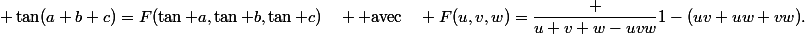 {\displaystyle \tan(a+b+c)=F(\tan a,\tan b,\tan c)\quad {\rm {avec}}\quad F(u,v,w)={\dfrac {u+v+w-uvw}{1-(uv+uw+vw)}}.}
