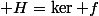 {\displaystyle H=\ker f}