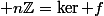 {\displaystyle n\mathbb{Z}=\ker f}