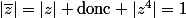 |\bar{z}|=|z| \ \text{donc} |z^{4}|=1