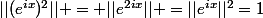 ||(e^{ix})^2|| = ||e^{2ix}|| =||e^{ix}||^2=1