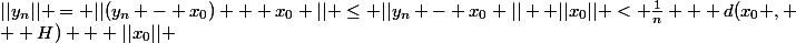 ||y_n|| = ||(y_n - x_0) + x_0 || \leq ||y_n - x_0 || +||x_0|| < \frac{1}{n} + d(x_0 ,
 \\  H) + ||x_0|| 