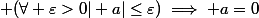  (\forall \varepsilon>0\ \vert a\vert\leq\varepsilon)\implies a=0