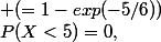 P(X<5)=0,&nbsp;&nbsp; P(Y<1)\approx 0.565&nbsp;&nbsp; (=1-exp(-5/6))