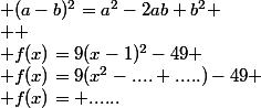  (a-b)^2=a^2-2ab+b^2
 \\ 
 \\ f(x)=9(x-1)^2-49
 \\ f(x)=9(x^2-....+.....)-49
 \\ f(x)= ......