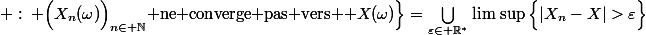 \Big\{\omega\in \Omega\; :\: \Big(X_n(\omega)\Big)_{n\in \N} $ne converge pas vers $ X(\omega)\Big\}=\Bigcup_{\varepsilon\in \R^*}\lim\,\sup\Big\{|X_n-X|>\varepsilon\Big\}