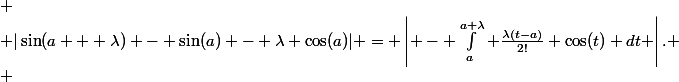  \\ 	|\sin(a + \lambda) - \sin(a) - \lambda \cos(a)| = \left| - \int_{a}^{a+\lambda} \frac{\lambda(t-a)}{2!} \cos(t) \ dt \right|. \\ 	