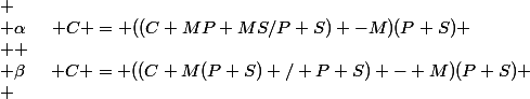 
 \\ $\alpha$\hspace{0.5cm} $C = ((C+MP+MS/P+S) -M)(P+S)$
 \\ 
 \\ $\beta$\hspace{0.5cm} $C = ((C+M(P+S) / P+S) - M)(P+S)
 \\ 