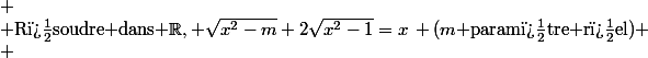  \\ $R�soudre dans $\R, \sqrt{x^2-m}+2\sqrt{x^2-1}=x\, (m$ param�tre r�el) \\ 