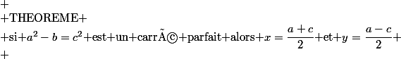 
 \\ $THEOREME$
 \\ $si $a^2-b=c^2$ est un carré parfait alors $x=\dfrac{a+c}{2}$ et $y=\dfrac{a-c}{2}
 \\ 