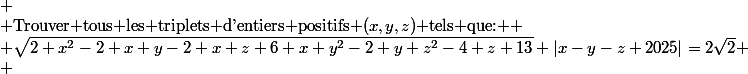  \\ $Trouver tous les triplets d'entiers positifs $(x,y,z)$ tels que: $ \\ \sqrt{2 x^{2}-2 x y-2 x z+6 x+y^{2}-2 y+z^{2}-4 z+13}+\left|x-y-z+2025\right|=2\sqrt{2} \\ 