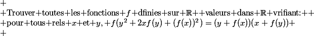 
 \\ $Trouver toutes les fonctions $f$ dfinies sur $\R$  valeurs dans $\R$ vrifiant: $
 \\ $pour tous rels $x$ et $y, f(y^2+2xf(y)+(f(x))^2)=(y+f(x))(x+f(y))
 \\ 