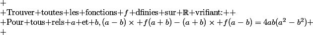 
 \\ $Trouver toutes les fonctions $f$ dfinies sur $\R$ vrifiant: $
 \\ $Pour tous rels $a$ et $b,(a-b)\times f(a+b)-(a+b)\times f(a-b)=4ab(a^2-b^2)
 \\ 