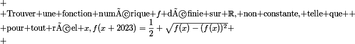 
 \\ $Trouver une fonction numérique $f$ définie sur $\R$, non constante, telle que $
 \\ $pour tout réel $x,f(x+2023)=\dfrac12+\sqrt{f(x)-(f(x))^2}
 \\ 