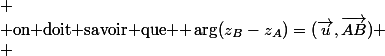 
 \\ $on doit savoir que $ \arg(z_B-z_A)=(\overrightarrow{u},\overrightarrow{AB})
 \\ 