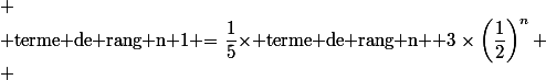 
 \\ $terme de rang n+1 $=\dfrac{1}{5}\times$ terme de rang n $+3\times\left(\dfrac{1}{2}\right)^n
 \\ 