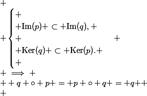  \\ \begin{cases} \\ \text{Im}(p) \subset \text{Im}(q), \\ \\ \text{Ker}(q) \subset \text{Ker}(p). \\ \end{cases} \\ \implies \\ \( q \circ p = p \circ q = q \) \\ 