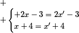 
 \\ \begin{cases} 2x-3=2x'-3\\x+4=x'+4\end{cases}