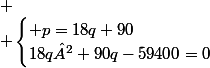 
 \\ \begin{cases} p=18q+90\\18q²+90q-59400=0\end{cases}