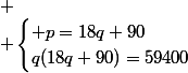 
 \\ \begin{cases} p=18q+90\\q(18q+90)=59400\end{cases}