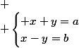 
 \\ \begin{cases} x+y=a\\x-y=b\end{cases}
