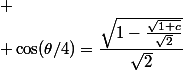 
 \\ \cos(\theta/4)=\dfrac{\sqrt{1-\frac{\sqrt{1+c}}{\sqrt{2}}}}{\sqrt{2}}